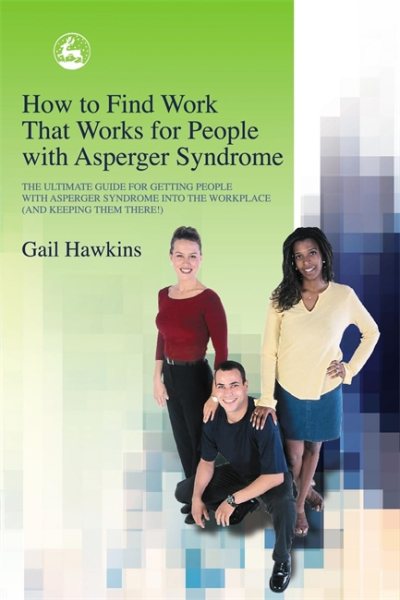 How to Find Work That Works for People with Asperger Syndrome: The Ultimate Guide for Getting People With Asperger Syndrome into the Workplace (and Keeping Them There!) cover