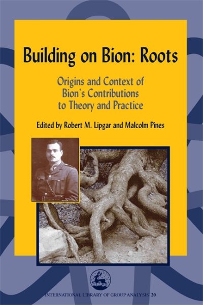Building on Bion: Roots: Origins and Context of Bion's Contributions to Theory and Practice (International Library of Group Analysis)