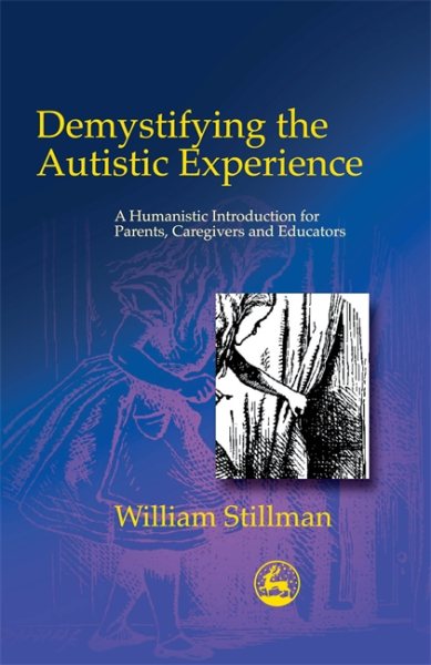 Demystifying the Autistic Experience: A Humanistic Introduction for Parents, Caregivers and Educators