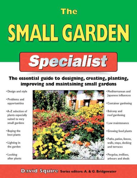 The Small Garden Specialist: The Essential Guide to Designing, Creating, Planting, Improving, and Maintaining Small Gardens (Specialist Series) cover