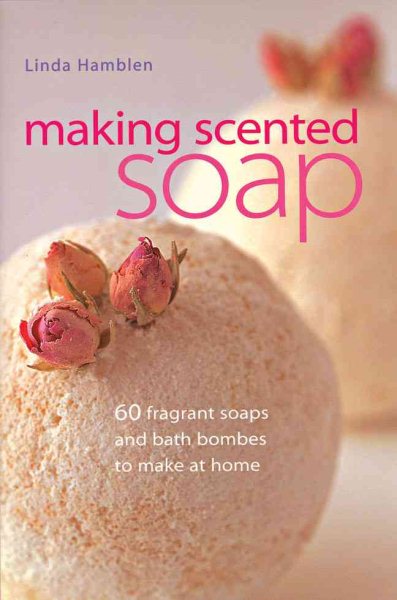 Making Scented Soap: 60 fragrant soaps and bath bombes to make at home cover