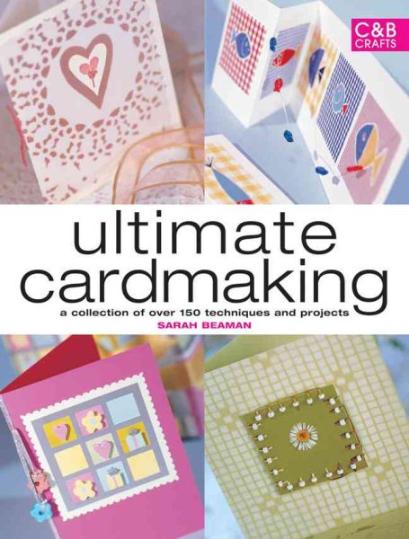 Ultimate Cardmaking: A Collection of over 100 Techniques and 50 Inspirational Projects cover