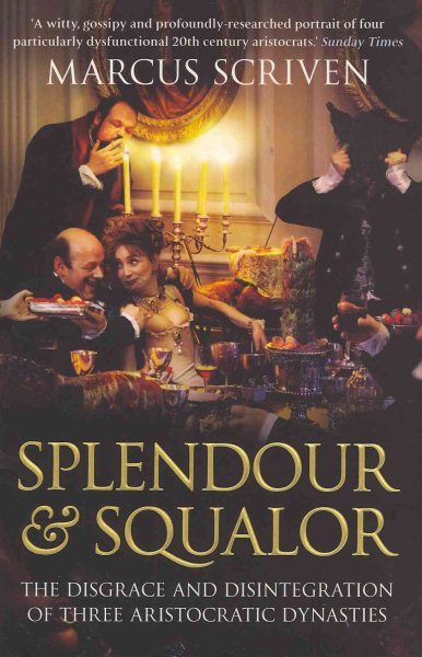 Splendour & Squalor: The Disgrace and Disintegration of Three Aristocratic Dynasties