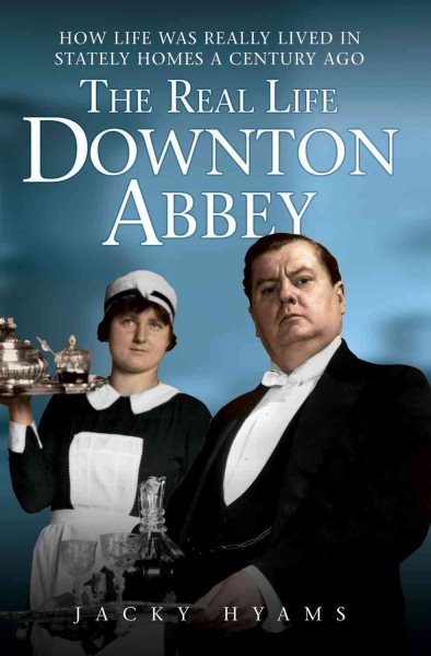 The Real Life Downton Abbey: How Life Was Really Lived in Stately Homes a Century Ago cover