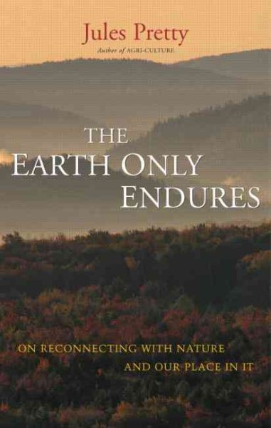The Earth Only Endures: On Reconnecting with Nature and Our Place in It cover