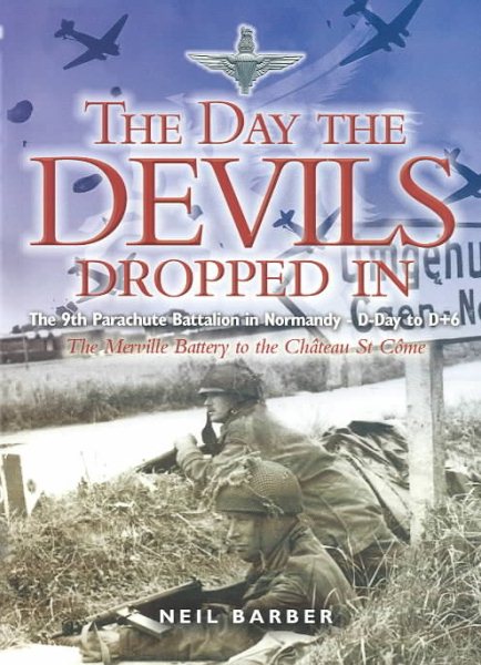 Day the Devils Dropped In: The 9th Parachute Battalion in Normandy- D-Day to D+6- The Merville Battery to the Chateau St. Come