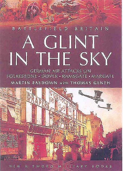 A Glint in the Sky: German Air Attacks on Folkestone, Dover, Ramsgate, Margate and Sheerness During the First World War (Battlefield Britain)