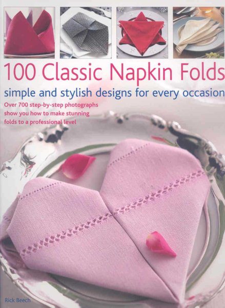 100 Classic Napkin Folds: Simple and Stylish Napkins for Every Occasion: How to create simple and elegant folds/displays for every occasion, all shown ... 300 beautiful photographs and illustrations cover