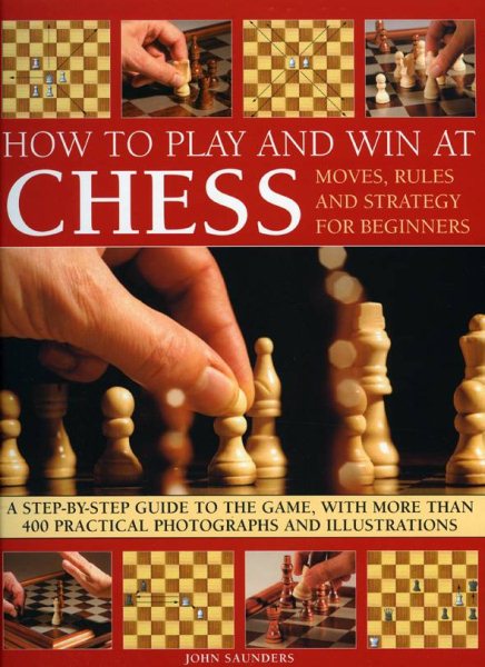 How to Play and Win at Chess: Moves, rules and strategy for beginners: a practical guide to the game, with over 250 color photographs and ... for Beginners - A Practical Guide to the Game