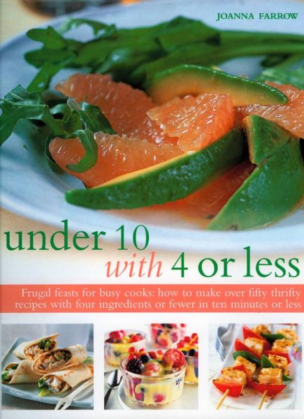 Under 10 with 4 or less: Frugal feasts for busy cooks: how to make fifty thrifty recipes with four ingredients or fewer in ten minutes or less cover