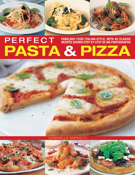 Perfect Pasta & Pizza: Fabulous Food Italian-style, With 60 Classic Recipes Shown Step By Step In 300 Photographs cover