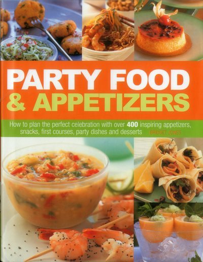Party Food & Appetizers: How To Plan The Perfect Celebration With Over 400 Inspiring Appetizers, Snacks, First Courses, Party Dishes And Desserts
