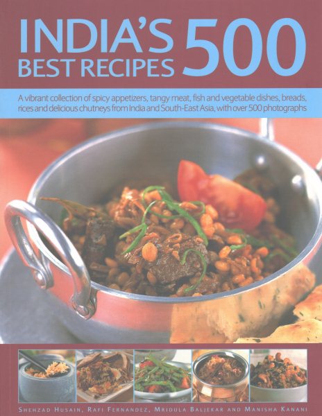 India's 500 Best Recipes: A Vibrant Collection Of Spicy Appetizers, Tangy Meat, Fish And Vegetable Dishes, Breads, Rices And Delicious Chutneys From India And South-East Asia, With 500 Photographs