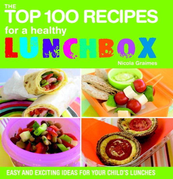 The Top 100 Recipes for a Healthy Lunchbox: Easy and Exciting Ideas for Your Child's Lunches (The Top 100 Recipes Series)
