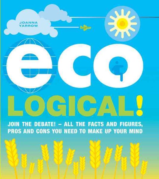 Eco Logical!: Join the Debate! - All the Facts and Figures, Pros and Cons You Need to Make Up Your Mind cover