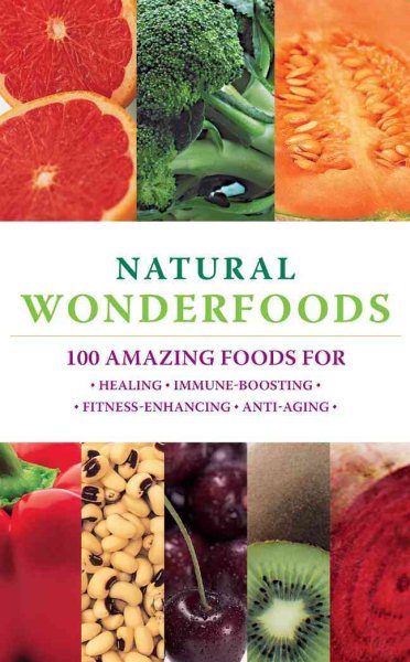 Natural Wonderfoods: 100 Amazing Foods for Healing*Immune-Boosting*Fitness-Enhancing*Anti-Aging cover