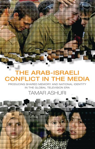 The Arab-Israeli Conflict in the Media: Producing Shared Memory and National Identity in the Global Television Era (Library of Modern Middle East Studies) cover