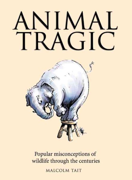 Animal Tragic: Popular Misconceptions of Wildlife Through the Centuries cover