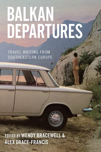 Balkan Departures: Travel Writing from Southeastern Europe cover