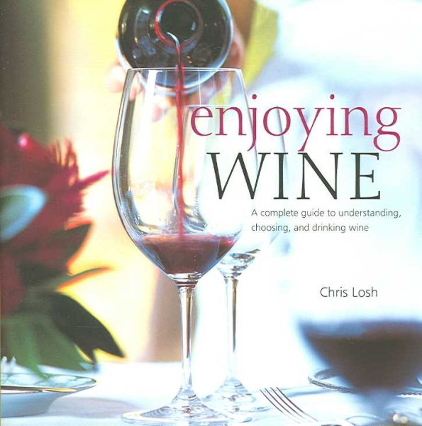 Enjoying Wine: A Complete Guide to Understanding, Choosing, and Drinking Wine