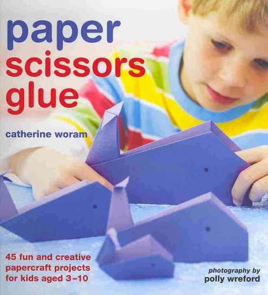 Paper Scissors Glue: 45 Fun and Creative Papercraft Projects for Kids cover