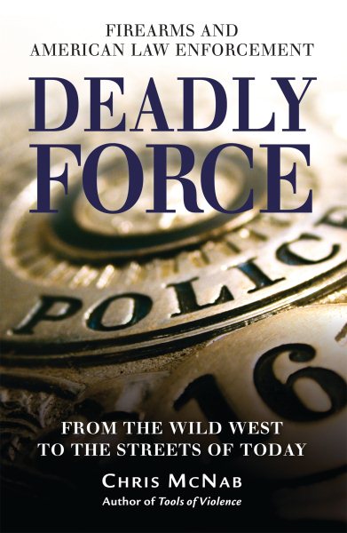 Deadly Force: Firearms and American Law Enforcement, from the Wild West to the Streets of Today (General Military) cover