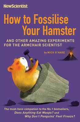 How To Fossilise Your Hamster: And Other Amazing Experiments For The Armchair Scientist cover