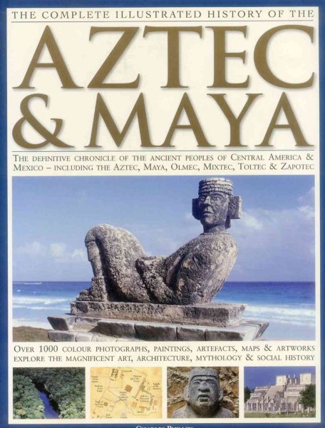 The Complete Illustrated History of the Aztec & Maya: The Definitive Chronicle Of The Ancient Peoples Of Central America And Mexico Including The Aztec, Maya, Olmec, Mixtec, Toltec And Zapotec cover