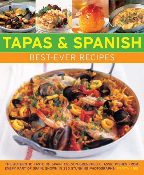 Tapas & Spanish Best-Ever Recipes: The Authentic Taste Of Spain: 130 Sun-Drenched Classic Dishes From Every Part Of Spain, Shown In 230 Stunning Photographs cover