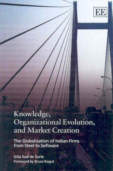 Knowledge, Organizational Evolution and Market Creation: The Globalization of Indian Firms from Steel to Software cover