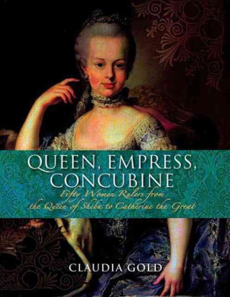 Queen, Empress, Concubine: Fifty Women Rulers from the Queen of Sheeba to Catherine The Great cover