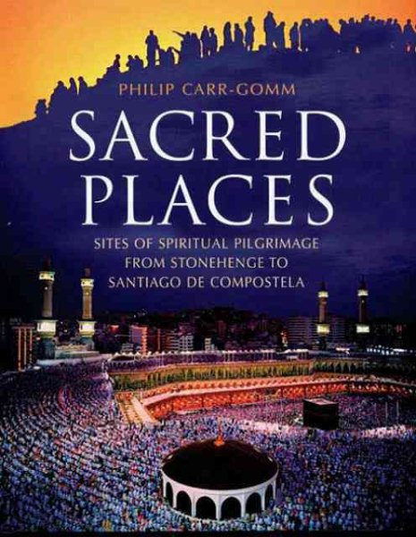 Sacred Places: Sites of Spiritual Pilgrimage from Stonehenge to Santiago de Compostela cover