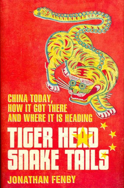 Tiger Head, Snake Tails: China Today, How It Got There and Where It Is Heading. by Jonathan Fenby