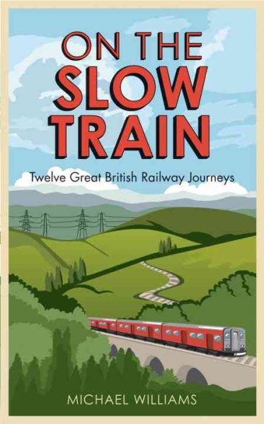 On the Slow Train: Twelve Great British Railway Journeys cover