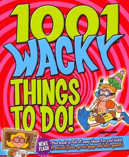 1001 Wacky Things to Do: Packed with Fun and Crazy Boredom Bashing Ideas cover
