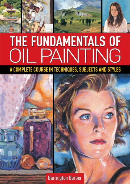The Fundamentals of Oil Painting: A Complete Course in Techniques, Subjects and Styles cover