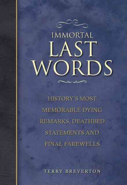 Immortal Last Words: History's Most Memorable Dying Remarks, Deathbed Statements and Final Farewells cover