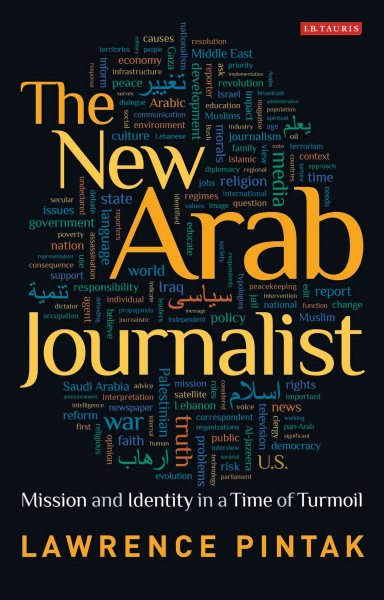 The New Arab Journalist: Mission and Identity in a Time of Turmoil (Library of Modern Middle East Studies) cover