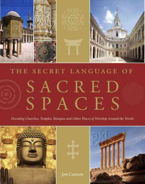 The Secret Language of Sacred Spaces: Decoding Churches, Cathedrals, Temples, Mosques and Other Places of Worship Around the World cover