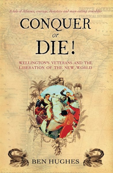Conquer or Die!: Wellington's Veterans and the Liberation of the New World (General Military) cover