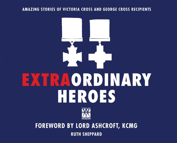 Extraordinary Heroes: The Amazing Stories of the George and Victoria Cross Recipients (General Military) cover