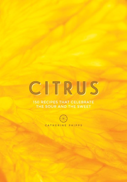 Citrus: 150 Recipes Celebrating the Sweet and the Sour cover