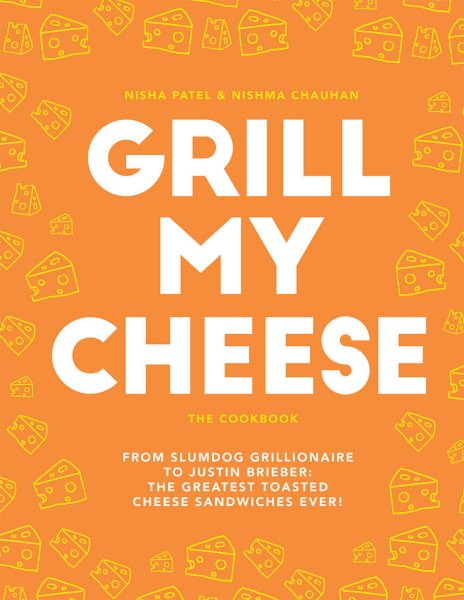 Grill My Cheese: The Cookbook: From Slumdog Grillionaire to Justin Brieber: The Greatest Toasted Cheese Sandwiches Ever!