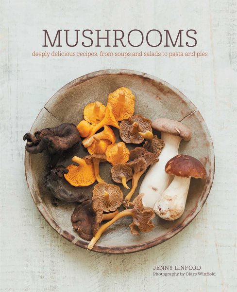 Mushrooms: Deeply delicious recipes, from soups and salads to pasta and pies cover