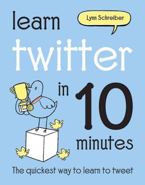 Learn Twitter in 10 Minutes: The Quickest Way to Learn to Tweet