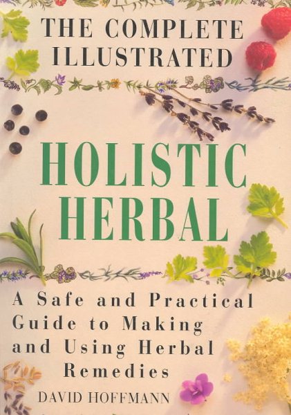 The Complete Illustrated Guide to Holistic Herbal: A Safe and Practical Guide to Making and Using Herbal Remedies