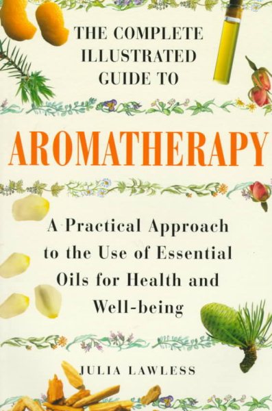 The Complete Illustrated Guide to Aromatherapy: A Practical Approach to the Use of Essential Oils for Health & Well-being cover