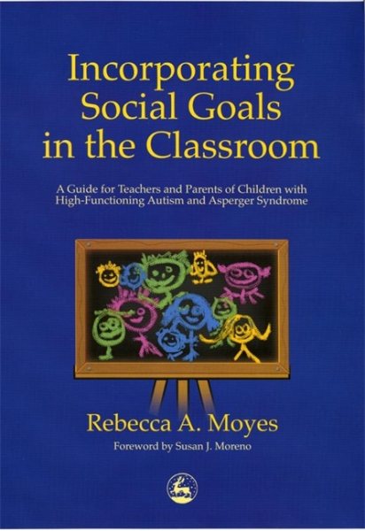 Incorporating Social Goals in the Classroom: A Guide for Teachers and Parents of Children with High-Functioning Autism and Asperger Syndrome cover