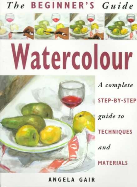 The Beginner's Guide Watercolour: A Complete Step-by-Step Guide to Techniques and Materials (The Beginner's Guide Series) cover
