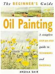 The Beginner's Guide Oil Painting: A Complete Step-By-Step Guide to Techniques and Materials cover